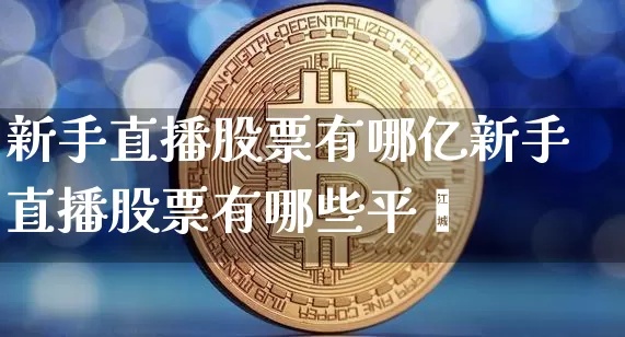 新手直播股票有哪亿新手直播股票有哪些平叿_https://www.erdeww.com_期货走势_第1张