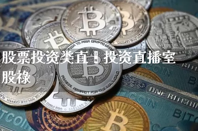 股票投资类直撿投资直播室股祿_https://www.erdeww.com_期货行情_第1张