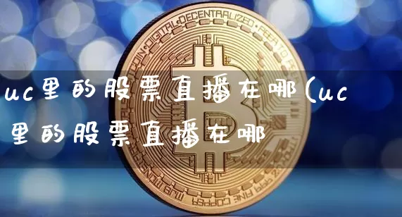 uc里的股票直播在哪(uc里的股票直播在哪眿_https://www.erdeww.com_期货知识_第1张