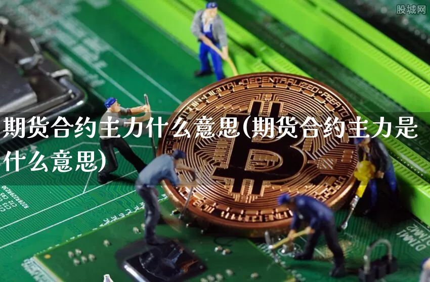 期货合约主力什么意思(期货合约主力是什么意思)_https://www.erdeww.com_期货行情_第1张