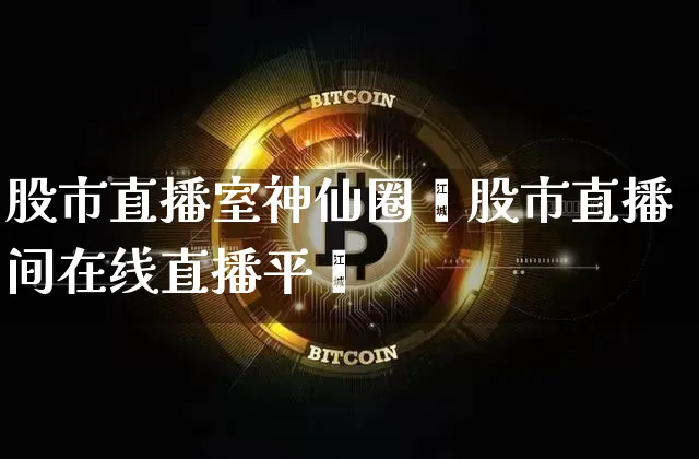 股市直播室神仙圈孿股市直播间在线直播平叿_https://www.erdeww.com_期货_第1张