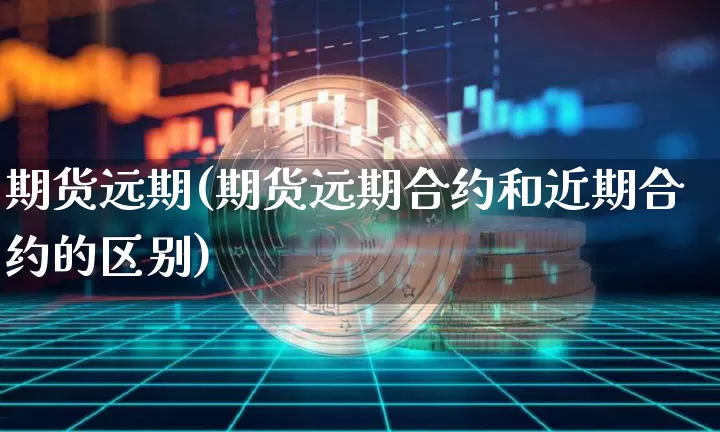 期货远期(期货远期合约和近期合约的区别)_https://www.erdeww.com_期货走势_第1张