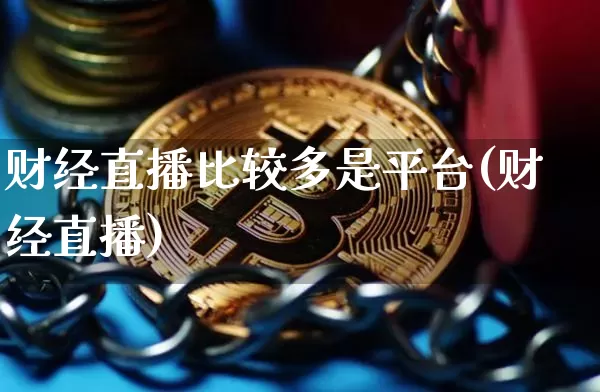 财经直播比较多是平台(财经直播)_https://www.erdeww.com_期货知识_第1张