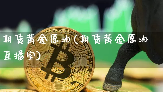 期货黄金原油(期货黄金原油直播室)_https://www.erdeww.com_期货走势_第1张