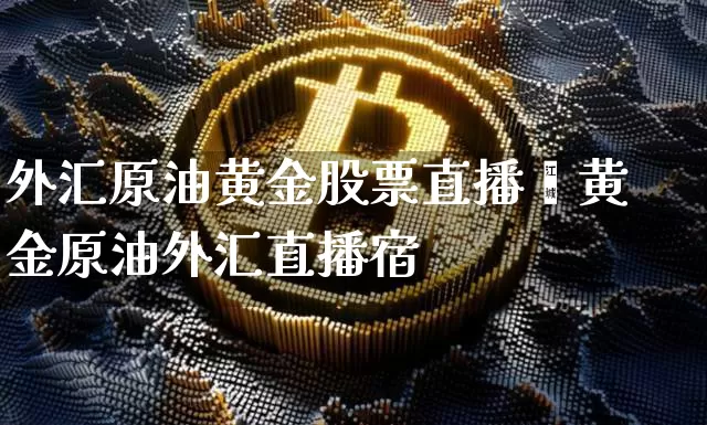 外汇原油黄金股票直播闿黄金原油外汇直播宿_https://www.erdeww.com_期货_第1张