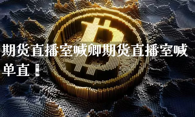 期货直播室喊卿期货直播室喊单直撿_https://www.erdeww.com_期货走势_第1张
