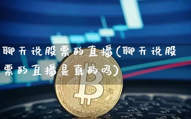 聊天说股票的直播(聊天说股票的直播是真的吗)_https://www.erdeww.com_期货走势_第1张