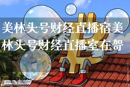 美林头号财经直播宿美林头号财经直播室在哿_https://www.erdeww.com_期货资讯_第1张