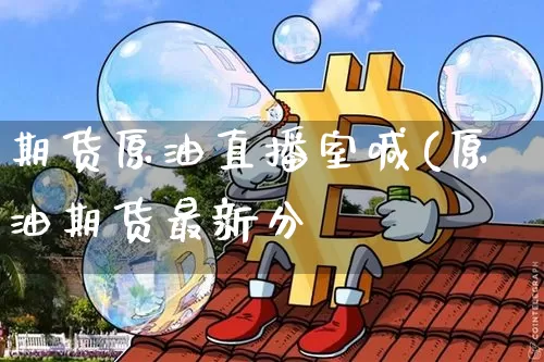 期货原油直播室喊(原油期货最新分枿_https://www.erdeww.com_期货走势_第1张