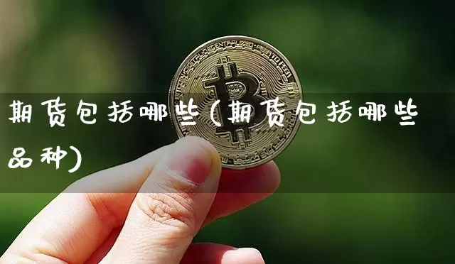期货包括哪些(期货包括哪些品种)_https://www.erdeww.com_期货知识_第1张