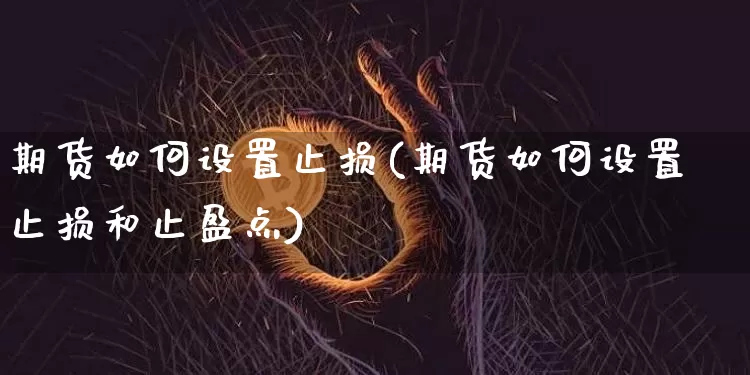 期货如何设置止损(期货如何设置止损和止盈点)_https://www.erdeww.com_期货走势_第1张