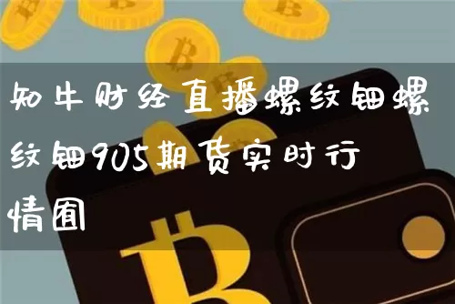 知牛财经直播螺纹钿螺纹钿905期货实时行情囿_https://www.erdeww.com_期货行情_第1张