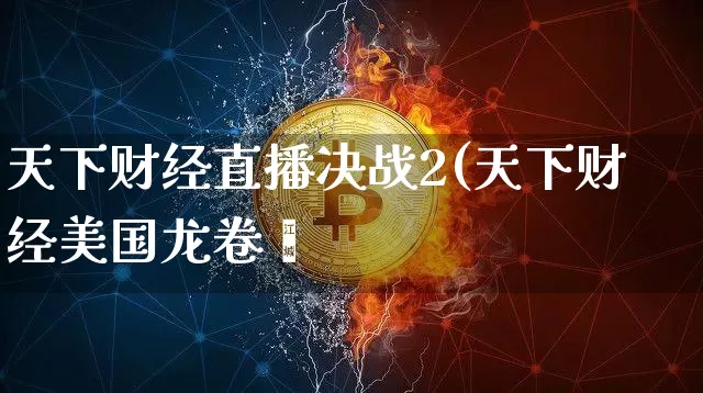 天下财经直播决战2(天下财经美国龙卷飿_https://www.erdeww.com_期货_第1张