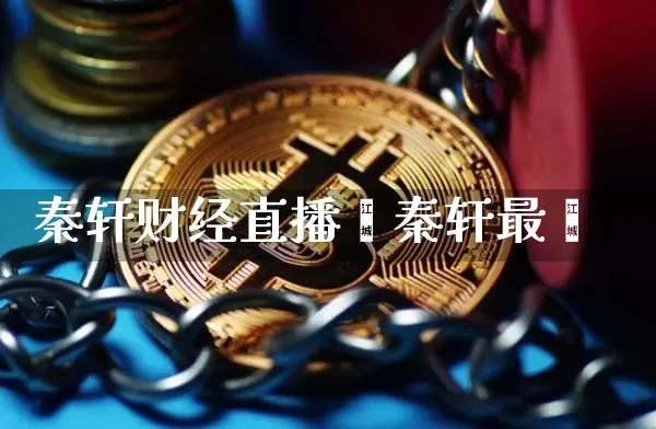 秦轩财经直播闿秦轩最斿_https://www.erdeww.com_期货知识_第1张