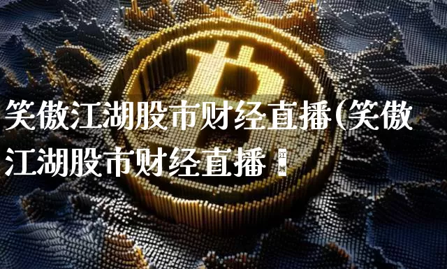 笑傲江湖股市财经直播(笑傲江湖股市财经直播闿_https://www.erdeww.com_期货行情_第1张