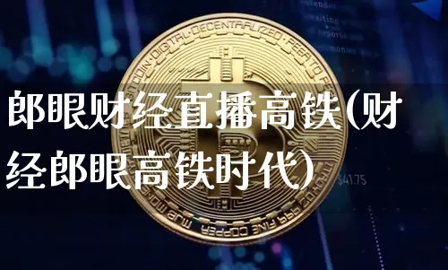 郎眼财经直播高铁(财经郎眼高铁时代)_https://www.erdeww.com_期货_第1张