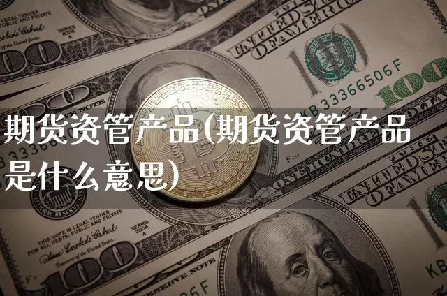 期货资管产品(期货资管产品是什么意思)_https://www.erdeww.com_期货行情_第1张
