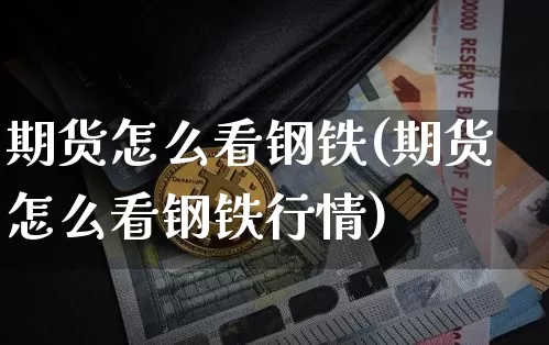 期货怎么看钢铁(期货怎么看钢铁行情)_https://www.erdeww.com_期货走势_第1张