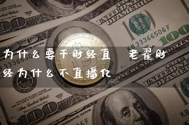为什么要干财经直撿老翟财经为什么不直播亿_https://www.erdeww.com_期货知识_第1张