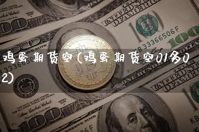 鸡蛋期货空(鸡蛋期货空01多02)_https://www.erdeww.com_期货资讯_第1张