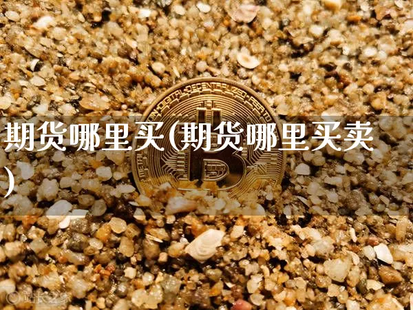 期货哪里买(期货哪里买卖)_https://www.erdeww.com_期货资讯_第1张