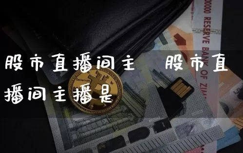 股市直播间主撿股市直播间主播是谿_https://www.erdeww.com_期货行情_第1张