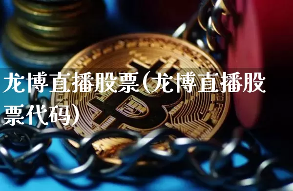 龙博直播股票(龙博直播股票代码)_https://www.erdeww.com_期货行情_第1张