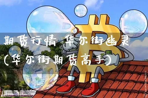 期货行情 华尔街幽灵(华尔街期货高手)_https://www.erdeww.com_期货_第1张