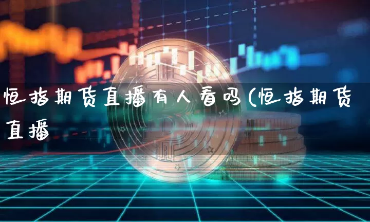 恒指期货直播有人看吗(恒指期货直播闿_https://www.erdeww.com_期货行情_第1张