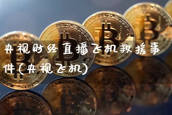 央视财经直播飞机救援事件(央视飞机)_https://www.erdeww.com_期货知识_第1张