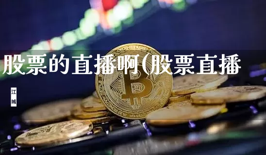 股票的直播啊(股票直播闿_https://www.erdeww.com_期货走势_第1张
