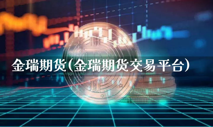 金瑞期货(金瑞期货交易平台)_https://www.erdeww.com_期货_第1张
