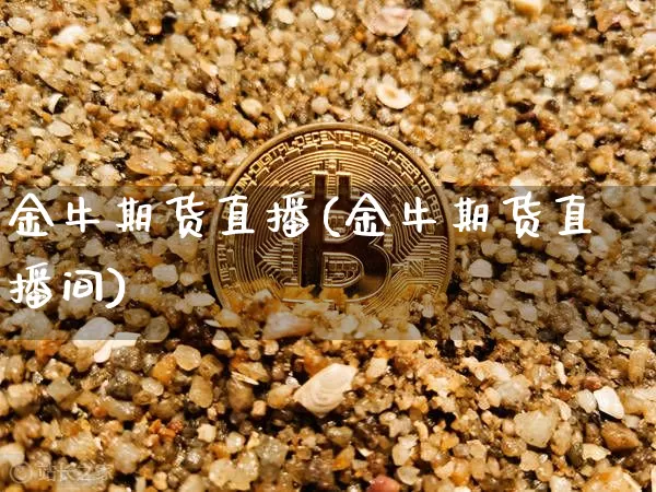 金牛期货直播(金牛期货直播间)_https://www.erdeww.com_期货行情_第1张