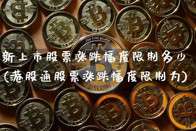 新上市股票涨跌幅度限制多少(港股通股票涨跌幅度限制为)_https://www.erdeww.com_期货_第1张
