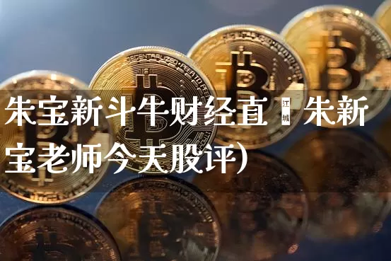 朱宝新斗牛财经直撿朱新宝老师今天股评)_https://www.erdeww.com_期货_第1张