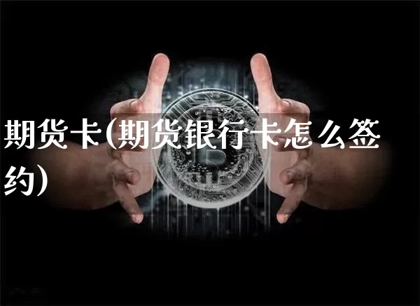 期货卡(期货银行卡怎么签约)_https://www.erdeww.com_期货资讯_第1张