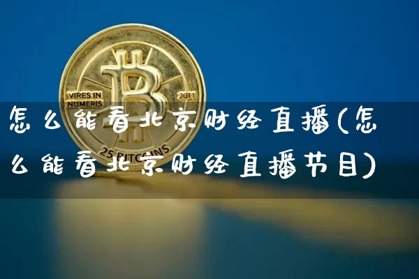 怎么能看北京财经直播(怎么能看北京财经直播节目)_https://www.erdeww.com_期货走势_第1张
