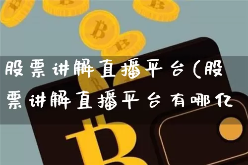 股票讲解直播平台(股票讲解直播平台有哪亿_https://www.erdeww.com_期货行情_第1张