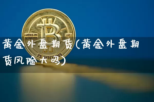黄金外盘期货(黄金外盘期货风险大吗)_https://www.erdeww.com_期货知识_第1张