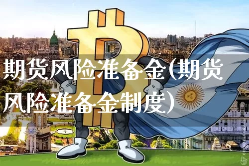 期货风险准备金(期货风险准备金制度)_https://www.erdeww.com_期货走势_第1张