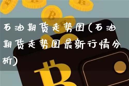 石油期货走势图(石油期货走势图最新行情分析)_https://www.erdeww.com_期货知识_第1张