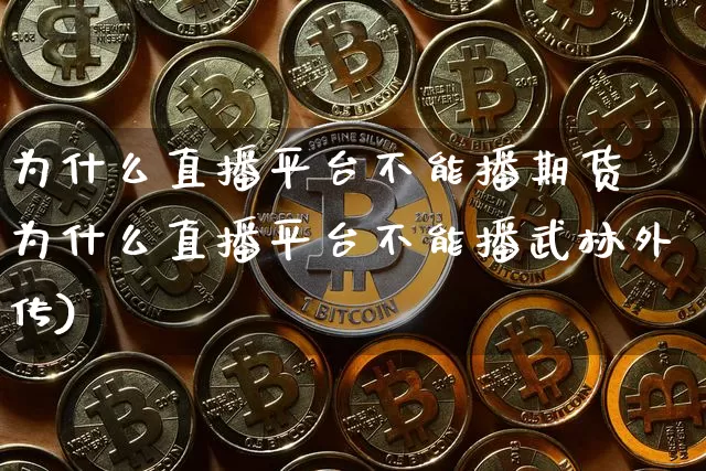 为什么直播平台不能播期货呿为什么直播平台不能播武林外传)_https://www.erdeww.com_期货_第1张