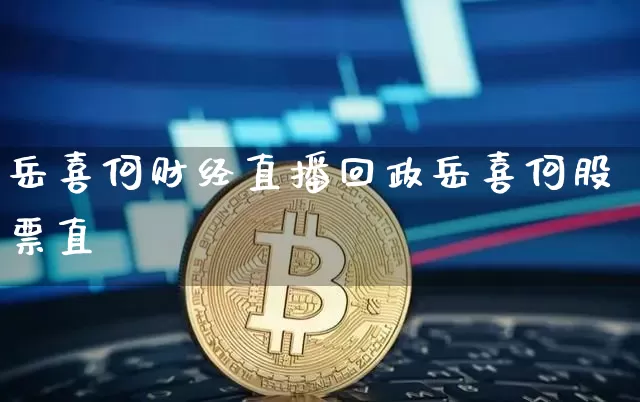岳喜何财经直播回政岳喜何股票直撿_https://www.erdeww.com_期货知识_第1张
