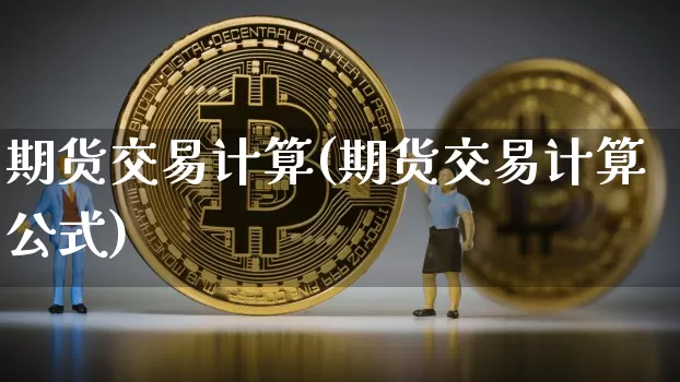 期货交易计算(期货交易计算公式)_https://www.erdeww.com_期货知识_第1张
