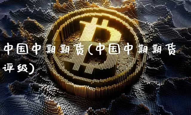 中国中期期货(中国中期期货评级)_https://www.erdeww.com_期货知识_第1张