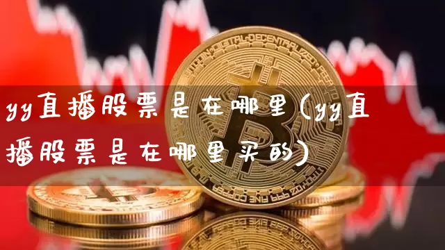 yy直播股票是在哪里(yy直播股票是在哪里买的)_https://www.erdeww.com_期货资讯_第1张