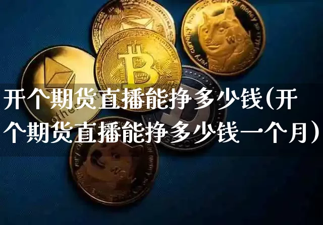 开个期货直播能挣多少钱(开个期货直播能挣多少钱一个月)_https://www.erdeww.com_期货走势_第1张