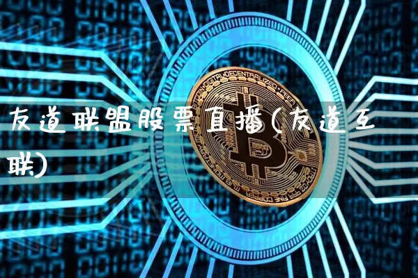 友道联盟股票直播(友道互联)_https://www.erdeww.com_期货走势_第1张