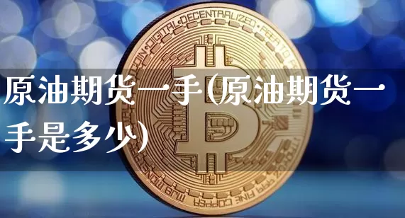原油期货一手(原油期货一手是多少)_https://www.erdeww.com_期货走势_第1张