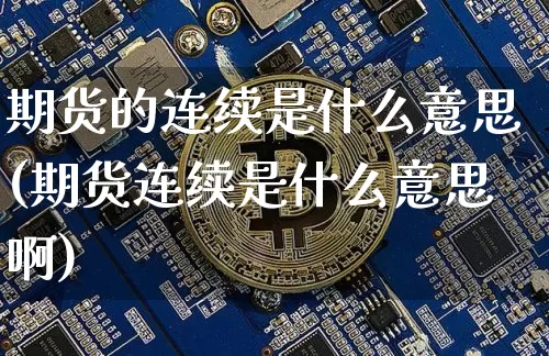 期货的连续是什么意思(期货连续是什么意思啊)_https://www.erdeww.com_期货知识_第1张